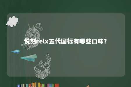 悦刻relx五代国标有哪些口味�？ 